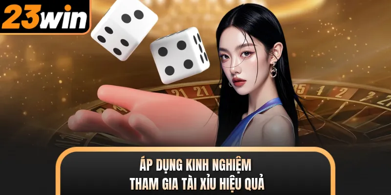 Áp dụng kinh nghiệm tham gia Tài Xỉu hiệu quả