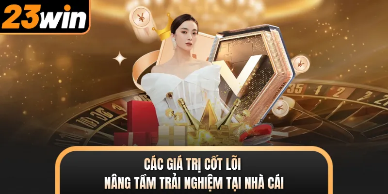 Các giá trị cốt lõi nâng tầm trải nghiệm tại nhà cái