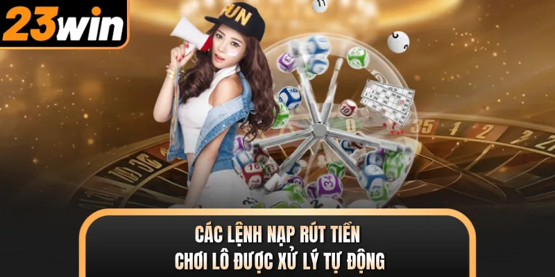 Các lệnh nạp rút tiền chơi lô được xử lý tự động