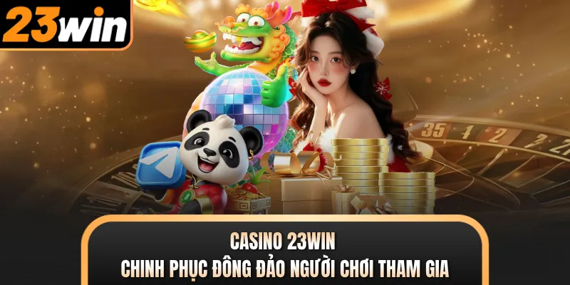 Casino 23WIN chinh phục đông đảo người chơi tham gia