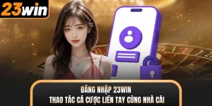 Đăng Nhập 23WIN - Thao Tác Cá Cược Liền Tay Cùng Nhà Cái
