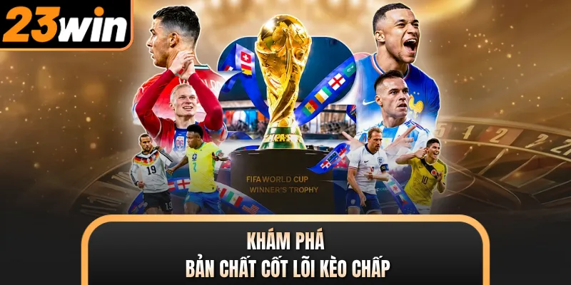 Khám phá bản chất cốt lõi kèo chấp
