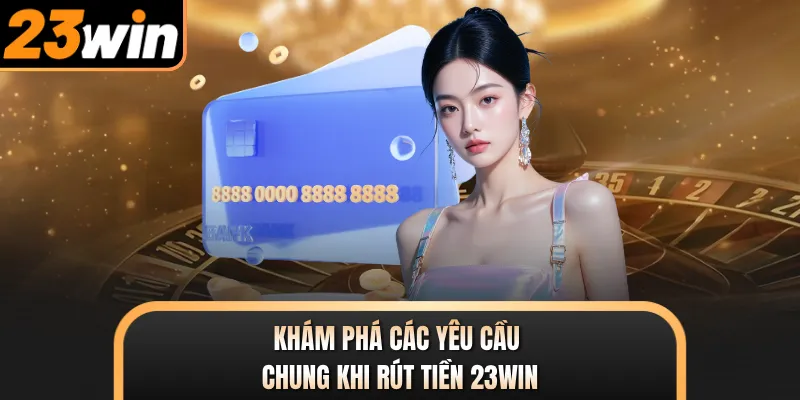 Khám phá các yêu cầu chung khi rút tiền 23WIN