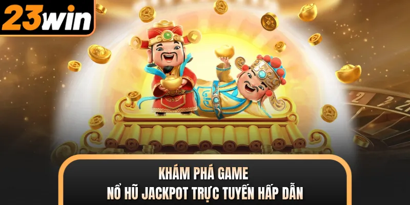 Khám phá game nổ hũ Jackpot trực tuyến hấp dẫn