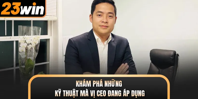 Khám phá những kỹ thuật mà vị CEO đang áp dụng