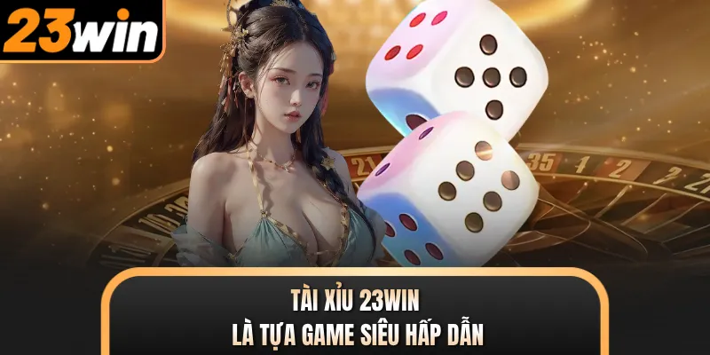 Tài Xỉu 23WIN là tựa game siêu hấp dẫn