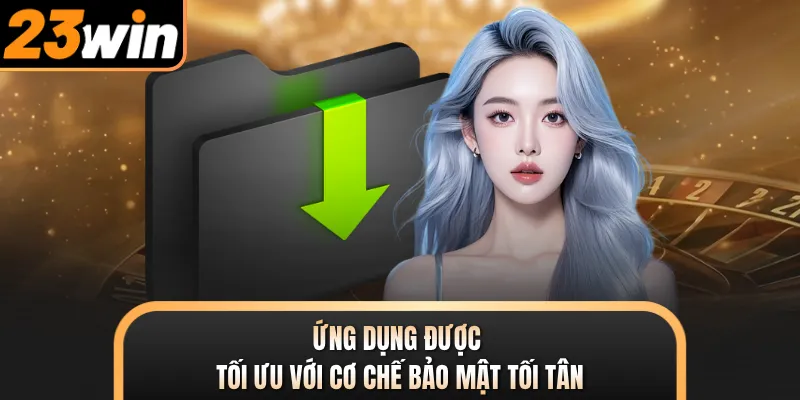 Ứng dụng được tối ưu với cơ chế bảo mật tối tân
